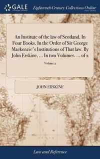 An Institute of the law of Scotland. In Four Books. In the Order of Sir George Mackenzie's Institutions of That law. By John Erskine, ... In two Volumes. ... of 2; Volume 2