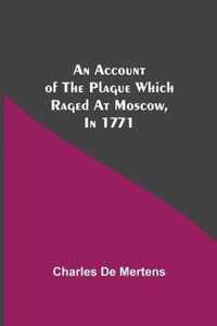 An Account Of The Plague Which Raged At Moscow, In 1771