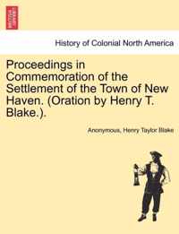 Proceedings in Commemoration of the Settlement of the Town of New Haven. (Oration by Henry T. Blake.).