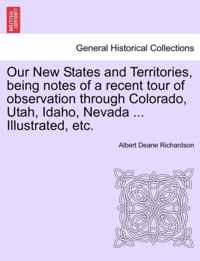 Our New States and Territories, Being Notes of a Recent Tour of Observation Through Colorado, Utah, Idaho, Nevada ... Illustrated, Etc.