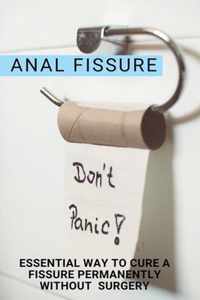 Anal Fissure: Essential Way To Cure A Fissure Permanently Without Surgery