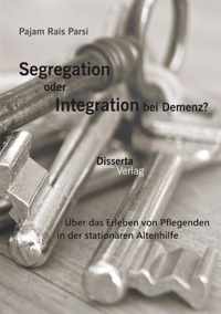 Segregation oder Integration bei Demenz? UEber das Erleben von Pflegenden in der stationaren Altenhilfe