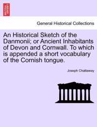 An Historical Sketch of the Danmonii; Or Ancient Inhabitants of Devon and Cornwall. to Which Is Appended a Short Vocabulary of the Cornish Tongue.