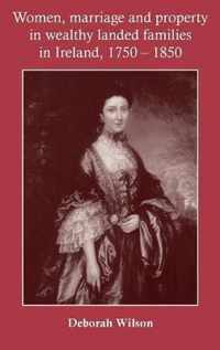 Women, Marriage and Property in Wealthy Landed Families in Ireland, 1750-1850