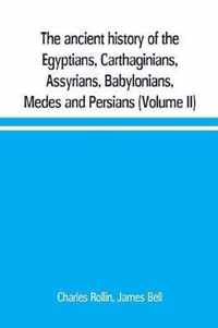 The ancient history of the Egyptians, Carthaginians, Assyrians, Babylonians, Medes and Persians, Grecians and Macedonians. Including a history of the arts and sciences of the ancients (Volume II)
