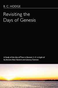 Revisiting the Days of Genesis: A Study of the Use of Time in Genesis 1-11 in Light of Its Ancient Near Eastern and Literary Context