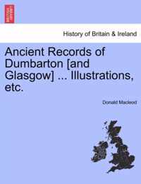 Ancient Records of Dumbarton [And Glasgow] ... Illustrations, Etc.