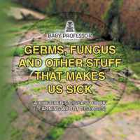 Germs, Fungus and Other Stuff That Makes Us Sick A Children's Disease Book (Learning about Diseases)