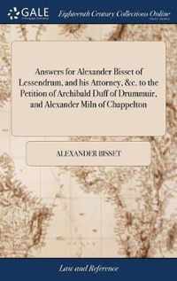 Answers for Alexander Bisset of Lessendrum, and his Attorney, &c. to the Petition of Archibald Duff of Drummuir, and Alexander Miln of Chappelton