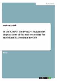 Is the Church the Primary Sacrament? Implications of this understanding for traditional Sacramental models