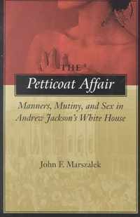 The Petticoat Affair: Manners, Mutiny, and Sex in Andrew Jackson's White House