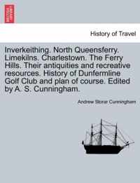 Inverkeithing. North Queensferry. Limekilns. Charlestown. the Ferry Hills. Their Antiquities and Recreative Resources. History of Dunfermline Golf Club and Plan of Course. Edited by A. S. Cunningham.