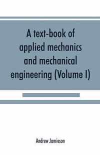 A Text-Book of Applied Mechanics and Mechanical Engineering; Specially Arranged for the Use of Engineers Qualifying for the Institution of Civil Engineers, the Diplomas and Degrees of Technical Colleges and Universities, Advanced Science Certificates of B