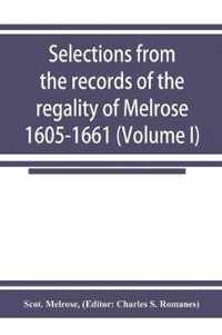 Selections from the records of the regality of Melrose 1605-1661 (Volume I)