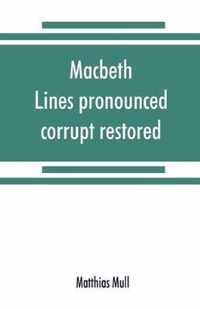 Macbeth. Lines pronounced corrupt restored, and mutilations before unsuspected amended, also some new renderings. With preface and notes. Also papers on Shakespeare's supposed negations, the apparitions, and the temptation of Macbeth