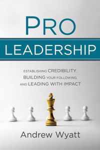 Pro Leadership: Establishing Your Credibility, Building Your Following and Leading with Impact