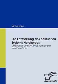 Die Entwicklung des politischen Systems Nordkoreas: Mit Chuch'e und Kim-ismus zum idealen totalitären Staat