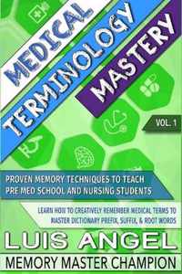 Medical Terminology Mastery : Proven Memory Techniques to Help Pre Med School and Nursing Students Learn How to Creatively Remember Medical Terms to Master Dictionary Prefix, Suffix, & Root Words