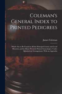 Coleman's General Index to Printed Pedigrees; Which Are to Be Found in All the Principal County and Local Histories, and in Many Privately Printed Genealogies