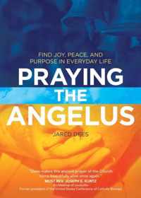 Praying the Angelus: Find Joy, Peace, and Purpose in Everyday Life