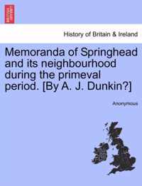 Memoranda of Springhead and Its Neighbourhood During the Primeval Period. [By A. J. Dunkin?]
