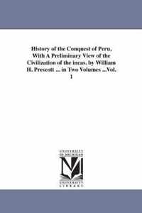 History of the Conquest of Peru, With A Preliminary View of the Civilization of the incas. by William H. Prescott ... in Two Volumes ...Vol. 1