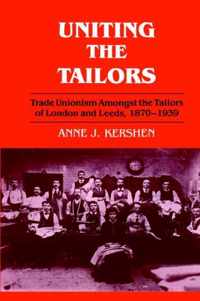 Uniting the Tailors: Trade Unionism Amoungst the Tailors of London and Leeds 1870-1939