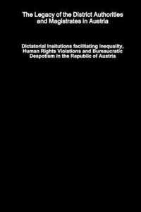 The Legacy of the District Authorities and Magistrates in Austria - Dictatorial Insitutions facilitating Inequality, Human Rights Violations and Bureaucratic Despotism in the Republic of Austria