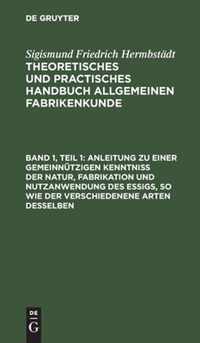 Anleitung zu einer gemeinnutzigen Kenntniss der Natur, Fabrikation und Nutzanwendung des Essigs, so wie der verschiedenene Arten desselben