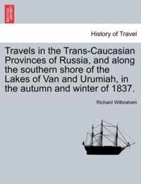 Travels in the Trans-Caucasian Provinces of Russia, and along the southern shore of the Lakes of Van and Urumiah, in the autumn and winter of 1837.