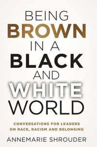 Being Brown in a Black and White World. Conversations for Leaders about Race, Racism and Belonging