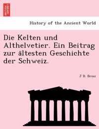 Die Kelten Und Althelvetier. Ein Beitrag Zur a Ltesten Geschichte Der Schweiz.