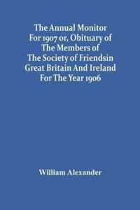 The Annual Monitor For 1907 Or, Obituary Of The Members Of The Society Of Friends In Great Britain And Ireland For The Year 1906