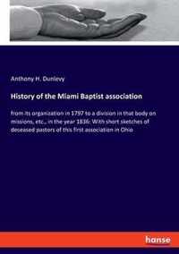 History of the Miami Baptist association: from its organization in 1797 to a division in that body on missions, etc., in the year 1836