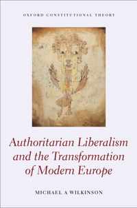 Authoritarian Liberalism and the Transformation of Modern Europe