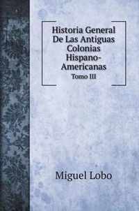 Historia General De Las Antiguas Colonias Hispano-Americanas. Tomo III