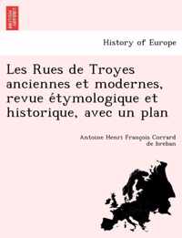 Les Rues de Troyes Anciennes Et Modernes, Revue E Tymologique Et Historique, Avec Un Plan