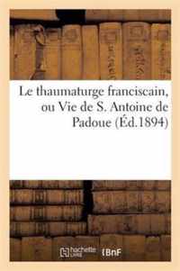 Le Thaumaturge Franciscain, Ou Vie de S. Antoine de Padoue