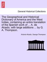 The Geographical and Historical Dictionary of America and the West Indies, containing an entire translation of the Spanish work of ... A. de Alcedo, with large additions ... by G. A. Thompson.