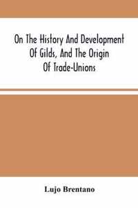 On The History And Development Of Gilds, And The Origin Of Trade-Unions