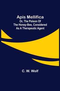 Apis Mellifica; or, The Poison of the Honey-Bee, Considered as a Therapeutic Agent