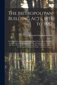 The Metropolitan Building Acts, 1855 to 1882: With Appendices