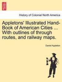 Appletons' Illustrated Hand-Book of American Cities ... with Outlines of Through Routes, and Railway Maps.