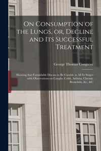 On Consumption of the Lungs, or, Decline and Its Successful Treatment [electronic Resource]