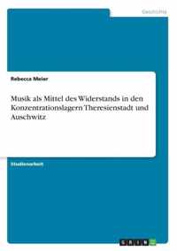 Musik als Mittel des Widerstands in den Konzentrationslagern Theresienstadt und Auschwitz