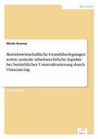 Betriebswirtschaftliche Grunduberlegungen sowie zentrale arbeitsrechtliche Aspekte bei betrieblicher Umstrukturierung durch Outsourcing