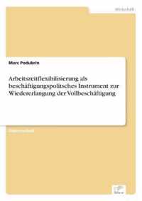 Arbeitszeitflexibilisierung als beschaftigungspolitsches Instrument zur Wiedererlangung der Vollbeschaftigung