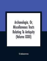 Archaeologia, Or, Miscellaneous Tracts Relating To Antiquity (Volume Xxxii)