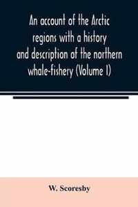An account of the Arctic regions with a history and description of the northern whale-fishery (Volume I)