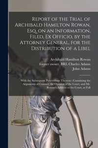 Report of the Trial of Archibald Hamilton Rowan, Esq. on an Information, Filed, Ex Officio, by the Attorney General, for the Distribution of a Libel: With the Subsequent Proceedings Thereon